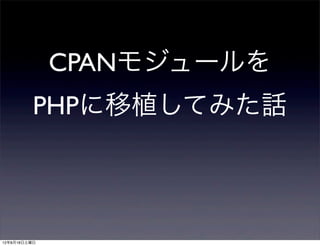 CPANモジュールを
          PHPに移植してみた話



12年8月18日土曜日
 