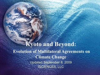 Kyoto and Beyond:
Evolution of Multilateral Agreements on
           Climate Change
        Updated September 8, 2009
            ISCIENCES, LLC
 