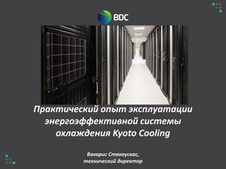 Практический опыт эксплуатации
энергоэффективной системы
охлаждения Kyoto Cooling
Вакарис Стакаускас,
технический директор

 