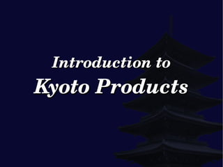 Introduction toIntroduction to
Kyoto ProductsKyoto Products
 