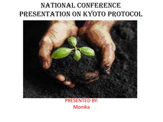 National conference
Presentation on KYOTO PROTOCOL




           PRESENTED BY:
              Monika
 