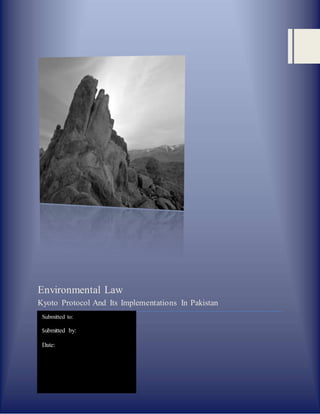 Environmental Law
Kyoto Protocol And Its Implementations In Pakistan
Submitted to:
Submitted by:
Date:
 