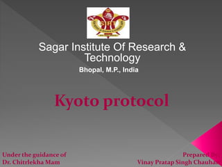 Sagar Institute Of Research &
Technology
Bhopal, M.P., India
Kyoto protocol
Prepared By:
Vinay Pratap Singh Chauhan
Under the guidance of
Dr. Chitrlekha Mam
 