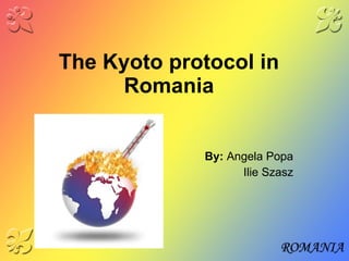 The Kyoto protocol in Romania By :  Angela Popa Ilie Szasz 