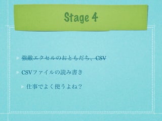 Stage 4


強敵エクセルのおともだち、CSV

CSVファイルの読み書き

仕事でよく使うよね？
 