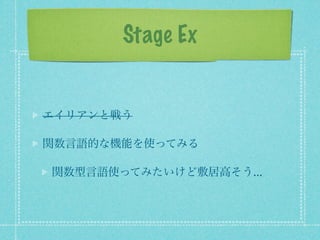Stage Ex


エイリアンと戦う

関数言語的な機能を使ってみる

関数型言語使ってみたいけど敷居高そう...
 