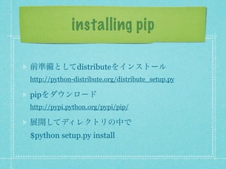 installing pip

前準備としてdistributeをインストール
http://python-distribute.org/distribute_setup.py

pipをダウンロード
http://pypi.python.org/pypi/pip/

展開してディレクトリの中で
$python setup.py install
 