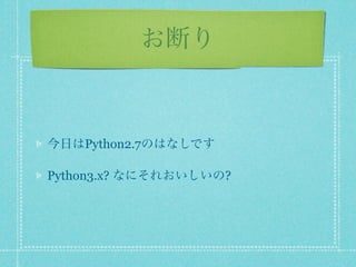 お断り



今日はPython2.7のはなしです

Python3.x? なにそれおいしいの?
 