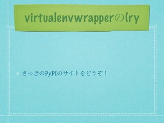 virtualenv wrapperの(ry



さっきのPyPIのサイトをどうぞ！
 