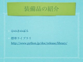 装備品の紹介


ひのきのぼう

標準ライブラリ
http://www.python.jp/doc/release/library/
 