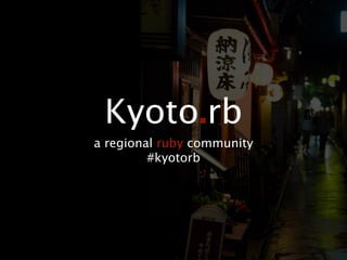 Kyoto.rb
a regional ruby community
         #kyotorb
 