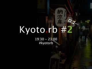 ロゴ
                     …

Kyoto.rb #2
   19:30 - 21:00
     #kyotorb
 