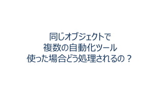 同じオブジェクトで
複数の自動化ツール
使った場合どう処理されるの？
 
