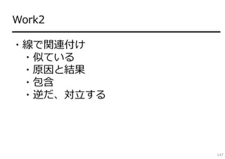 Work2
━━━━━━━━━━━━━━━━━━━━
・線で関連付け
 ・似ている
 ・原因と結果
 ・包含
 ・逆だ、対⽴する




                   147
 