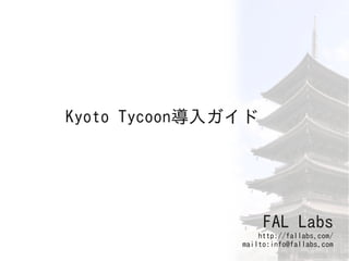 Kyoto Tycoon導入ガイド




                    FAL Labs
                   http://fallabs.com/
               mailto:info@fallabs.com
 