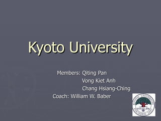 Kyoto University
    Members: Qiting Pan
                Vong Kiet Anh
                Chang Hsiang-Ching
   Coach: William W. Baber
 
