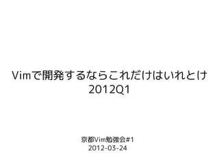 Vimで開発するならこれだけはいれとけ
        2012Q1



      京都Vim勉強会#1
       2012-03-24
 