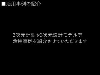 ■活用事例の紹介
3次元計測や3次元設計モデル等
活用事例を紹介させていただきます
 