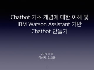 Chatbot ?? ??? ?? ?? ?
IBM Watson Assistant ??
Chatbot ???
2019.11.18
???: ???
1
 