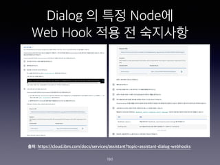 Dialog ? ?? Node?
Web Hook ?? ? ????
190
??: https://cloud.ibm.com/docs/services/assistant?topic=assistant-dialog-webhooks
 