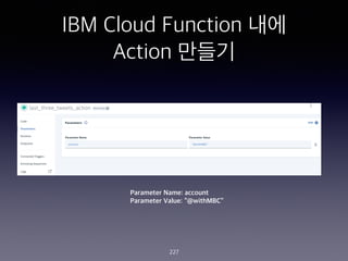 IBM Cloud Function ??
Action ???
227
Parameter Name: account
Parameter Value: @withMBC
 