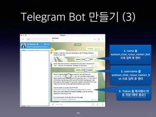 Telegram Bot ??? (3)
4. name ?
watson_chat_<your_name>_bot
?? ?? ? ??
5. username ?
watson_chat_<your_name>_b
ot ?? ?? ? ??
6. Token ? ???? ?
? ?? (?? ??!)
39
 