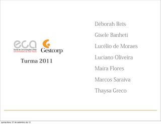 Déborah Reis

                                     Gisele Banheti

                                     Lucélio de Moraes

                                     Luciano Oliveira
                      Turma 2011
                                     Maíra Flores

                                     Marcos Saraiva

                                     Thaysa Greco




quinta-feira, 27 de setembro de 12
 