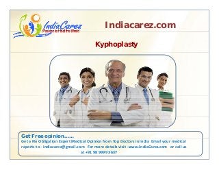 Indiacarez.com
Kyphoplasty
Get Free opinion……p
Get a No Obligation Expert Medical Opinion from Top Doctors in India  Email your medical 
reports to ‐ indiacarez@gmail.com   For more details visit ‐www.IndiaCarez.com   or call us 
at +91 98 9999 3637
 