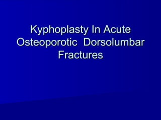Kyphoplasty In AcuteKyphoplasty In Acute
Osteoporotic DorsolumbarOsteoporotic Dorsolumbar
FracturesFractures
 
