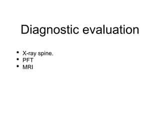 Diagnostic evaluation
• X-ray spine.
• PFT
• MRI
 