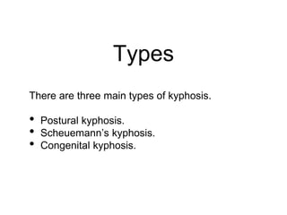 Types
There are three main types of kyphosis.
• Postural kyphosis.
• Scheuemann’s kyphosis.
• Congenital kyphosis.
 