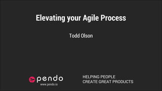 HELPING PEOPLE
CREATE GREAT PRODUCTS
Elevating your Agile Process
Todd Olson
www.pendo.io
 