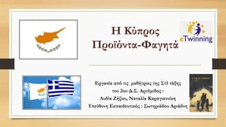 Η Κύπρος
Προϊόντα-Φαγητά
Εργασία από τις μαθήτριες της Στ1 τάξης
του 2ου Δ.Σ. Αρτέμιδος :
Λυδία Ζήζου, Ναταλία Καραγιαννίκη
Υπεύθυνη Εκπαιδευτικός : Σωτηριάδου Αριάδνη
 