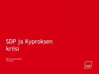 SDP ja Kyproksen
kriisi
SDP:n puoluetoimisto
17.4.2013
 