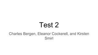 Test 2
Charles Bergen, Eleanor Cockerell, and Kirsten
Smirl
 