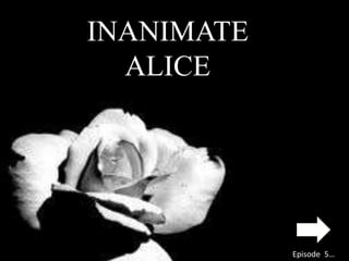 INANIMATE
  ALICE




            Episode 5…
 