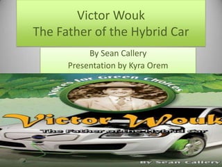 Victor WoukThe Father of the Hybrid Car By Sean Callery Presentation by Kyra Orem 