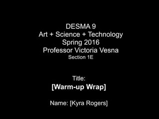 DESMA 9 
Art + Science + Technology  
Spring 2016 
Professor Victoria Vesna
Section 1E
Title:
[Warm-up Wrap]
Name: [Kyra Rogers]
 