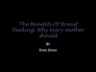 The Benefits Of Breast Feeding: Why every mother should By Kyra Speer 