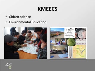 • Citizen science
• Environmental Education
KMEECS
 