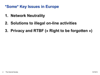 The Internet Society
*Some* Key Issues in Europe
1. Network Neutrality
2. Solutions to illegal on-line activities
3. Priva...