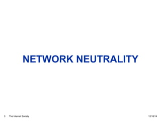 The Internet Society
NETWORK NEUTRALITY
12/18/143
 