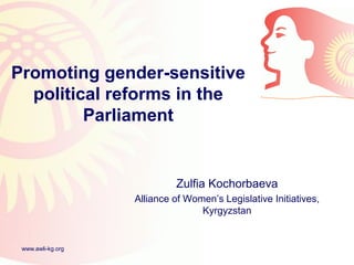 Promoting gender-sensitive
  political reforms in the
         Parliament


                            Zulfia Kochorbaeva
                   Alliance of Women’s Legislative Initiatives,
                                  Kyrgyzstan


 www.awli-kg.org
 