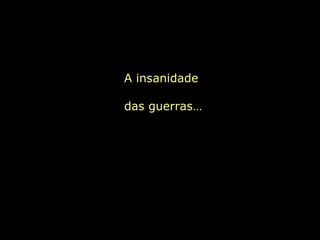 A insanidade  das guerras… 