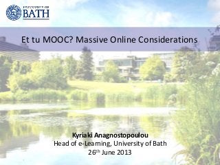 Et tu MOOC? Massive Online Considerations
Kyriaki Anagnostopoulou
Head of e-Learning, University of Bath
26th June 2013
 