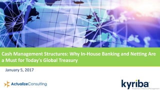 January 5, 2017
Cash Management Structures: Why In-House Banking and Netting Are
a Must for Today's Global Treasury
 