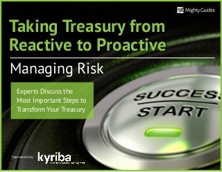 Taking Treasury from
Reactive to Proactive
Managing Risk
Sponsored by:
Experts Discuss the
Most Important Steps to
Transform Your Treasury
 