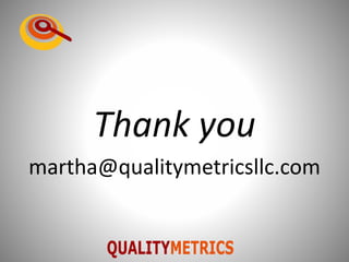 Thank you
martha@qualitymetricsllc.com
 