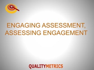 ENGAGING ASSESSMENT,
ASSESSING ENGAGEMENT
 