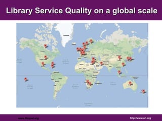 Library Service Quality on a global scale 
www.libqual.org http://www.arl.org 
 